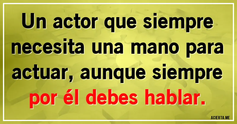 Acertijos - Un actor que siempre necesita una mano para actuar, aunque siempre por él debes hablar.