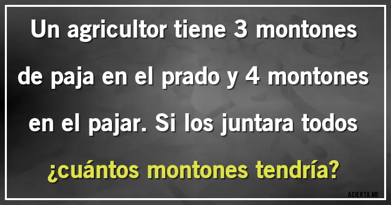 Acertijos - Un agricultor tiene 3 montones de paja en el prado y 4 montones en el pajar. Si los juntara todos ¿cuántos montones tendría?