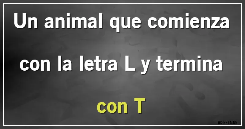 Acertijos - Un animal que comienza con la letra L y termina con T