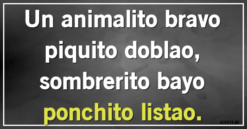 Acertijos - Un animalito bravo
piquito doblao,
sombrerito bayo
ponchito listao.