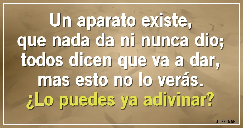 Acertijos - Un aparato existe,
que nada da ni nunca dio;
todos dicen que va a dar,
mas esto no lo verás.
¿Lo puedes ya adivinar?
