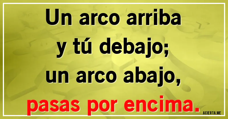 Acertijos - Un arco arriba
y tú debajo;
un arco abajo,
pasas por encima.