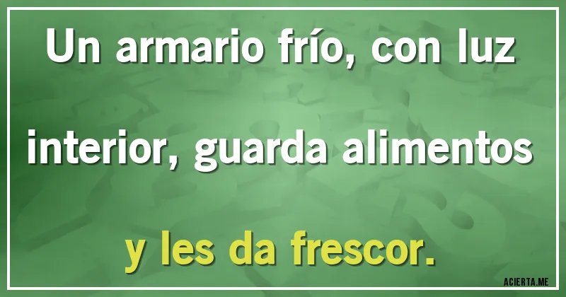 Acertijos - Un armario frío, con luz interior, guarda alimentos y les da frescor.