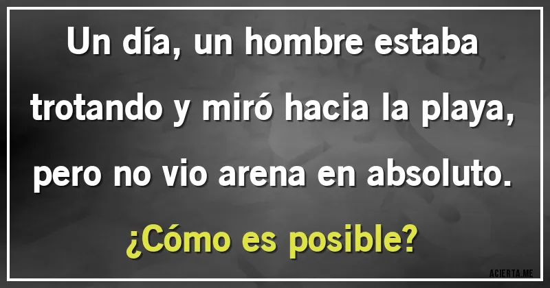 Acertijos - Un día, un hombre estaba trotando y miró hacia la playa, pero no vio arena en absoluto.
¿Cómo es posible?