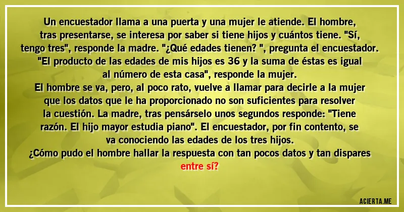 Acertijos - Un encuestador llama a una puerta y una mujer le atiende. El hombre, tras presentarse, se interesa por saber si tiene hijos y cuántos tiene. 