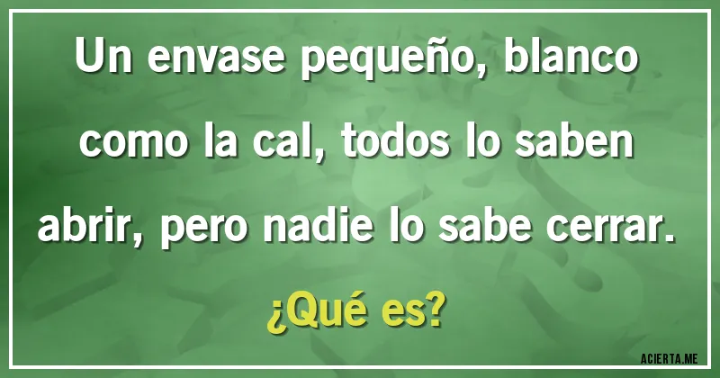 Acertijos - Un envase pequeño, blanco como la cal, todos lo saben abrir, pero nadie lo sabe cerrar. 
¿Qué es?