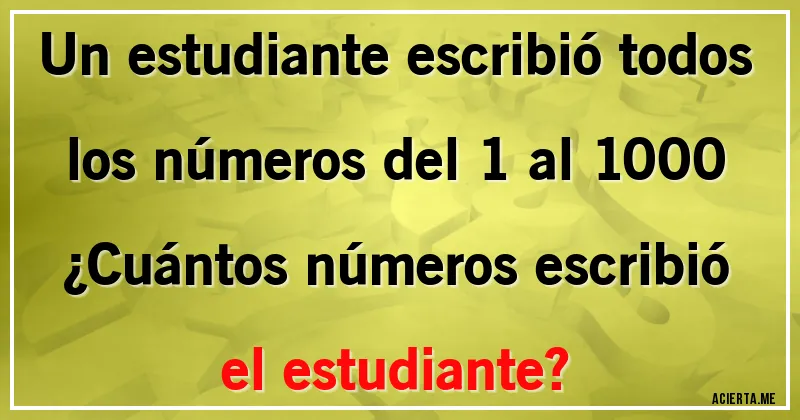 Acertijos - Un estudiante escribió todos los números del 1 al 1000
¿Cuántos números escribió el estudiante?