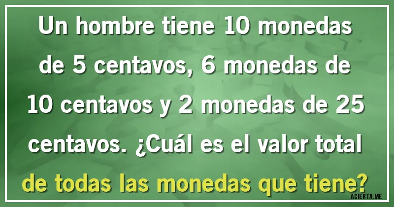 Acertijos - Un hombre tiene 10 monedas de 5 centavos, 6 monedas de 10 centavos y 2 monedas de 25 centavos. ¿Cuál es el valor total de todas las monedas que tiene?