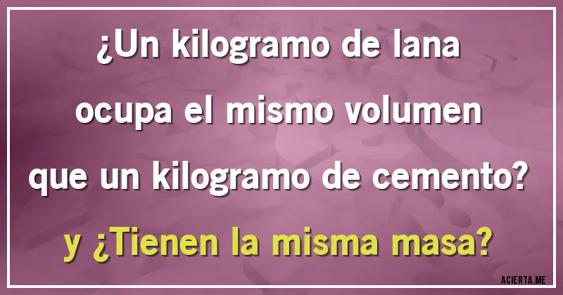 Acertijos - ¿Un kilogramo de lana ocupa el mismo volumen que un kilogramo de cemento? y ¿Tienen la misma masa?