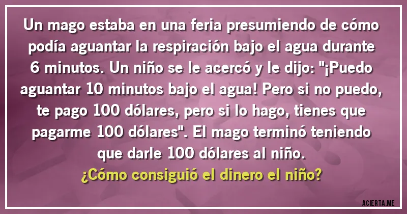 Acertijos - Un mago estaba en una feria presumiendo de cómo podía aguantar la respiración bajo el agua durante 6 minutos. Un niño se le acercó y le dijo: 