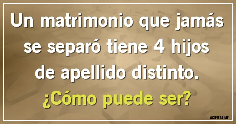 Acertijos - Un matrimonio que jamás se separó tiene 4 hijos de apellido distinto. 
¿Cómo puede ser?