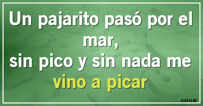 Acertijos - Un pajarito pasó por el mar,
sin pico y sin nada me vino a picar