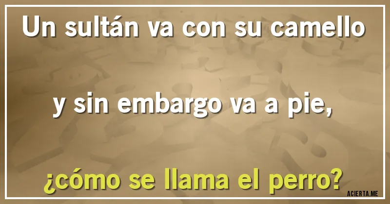 Acertijos - Un sultán va con su camello y sin embargo va a pie, ¿cómo se llama el perro?