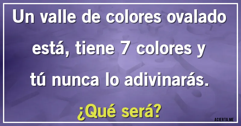 Acertijos - Un valle de colores ovalado está, tiene 7 colores y tú nunca lo adivinarás. 
¿Qué será?