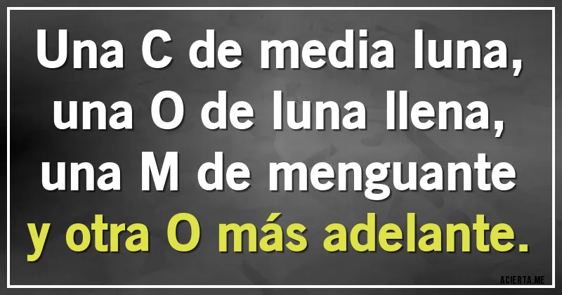 Acertijos - Una C de media luna,
una O de luna llena,
una M de menguante
y otra O más adelante.