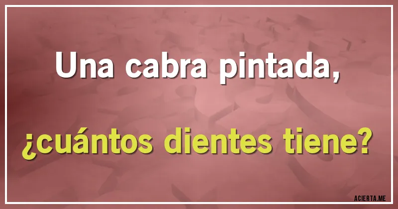 Acertijos - Una cabra pintada,
¿cuántos dientes tiene?