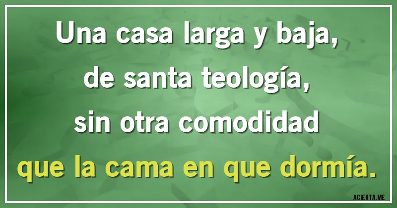 Acertijos - Una casa larga y baja,
de santa teología,
sin otra comodidad
que la cama en que dormía.
