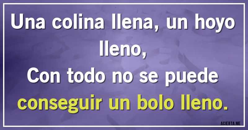Acertijos - Una colina llena, un hoyo lleno,
Con todo no se puede conseguir un bolo lleno.