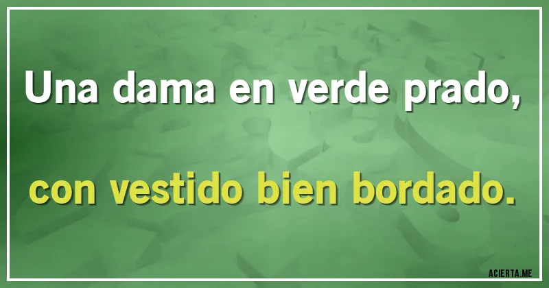 Acertijos - Una dama en verde prado,
con vestido bien bordado.