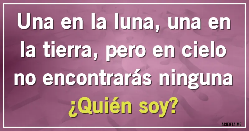 Acertijos - Una en la luna, una en la tierra, pero en cielo no encontrarás ninguna ¿Quién soy?