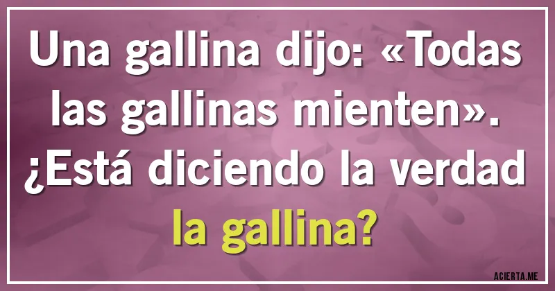 Acertijos - Una gallina dijo: «Todas las gallinas mienten».
¿Está diciendo la verdad la gallina?
