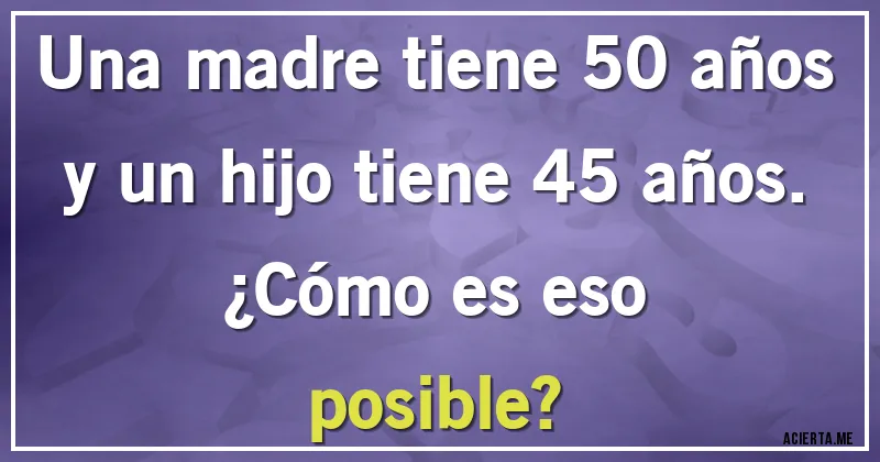 Acertijos - Una madre tiene 50 años y un hijo tiene 45 años.                                 ¿Cómo es eso posible?