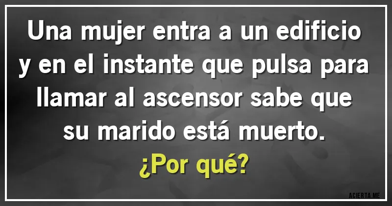 Acertijos - Una mujer entra a un edificio y en el instante que pulsa para llamar al ascensor sabe que su marido está muerto.
¿Por qué?