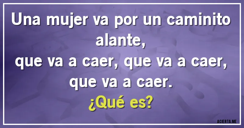 Acertijos - Una mujer va por un caminito alante,
que va a caer, que va a caer,
que va a caer.
¿Qué es?
