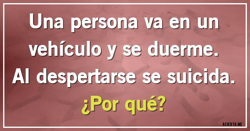 Acertijos - Una persona va en un vehículo y se duerme. Al despertarse se suicida. 
¿Por qué?
