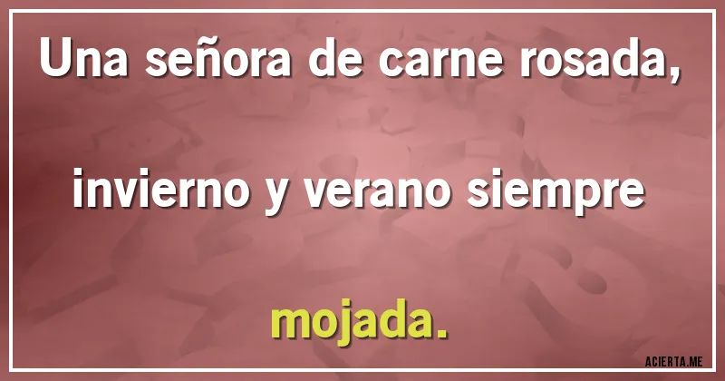 Acertijos - Una señora de carne rosada, invierno y verano siempre mojada.