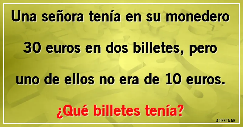 Acertijos - Una señora tenía en su monedero 30 euros en dos billetes, pero uno de ellos no era de 10 euros. 
¿Qué billetes tenía?