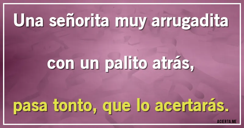 Acertijos - Una señorita muy arrugadita
con un palito atrás,
pasa tonto, que lo acertarás.