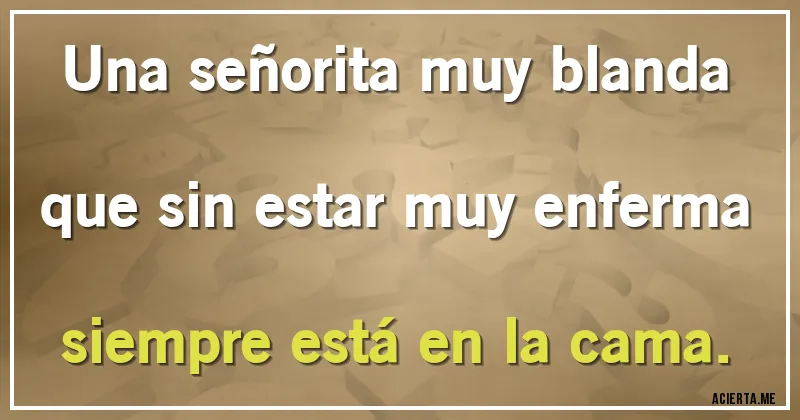Acertijos - Una señorita muy blanda
que sin estar muy enferma
siempre está en la cama.
