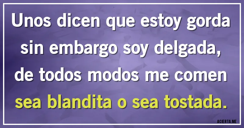 Acertijos - Unos dicen que estoy gorda sin embargo soy delgada, de todos modos me comen sea blandita o sea tostada.