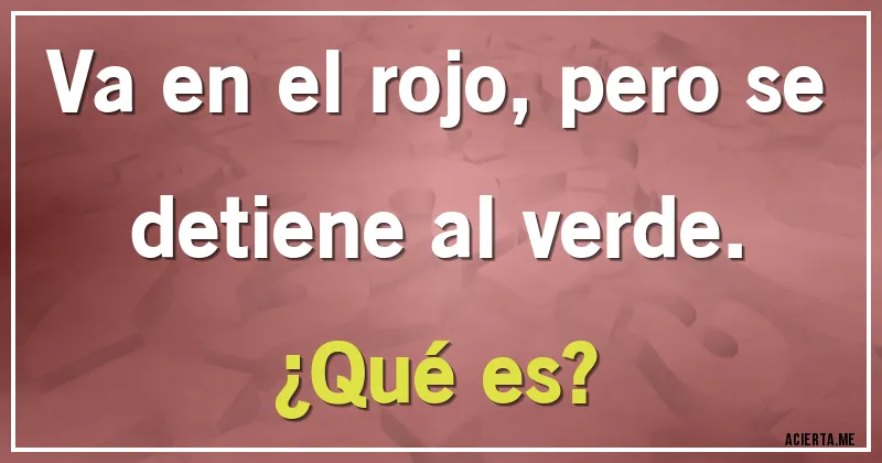 Acertijos - Va en el rojo, pero se detiene al verde. 
¿Qué es?