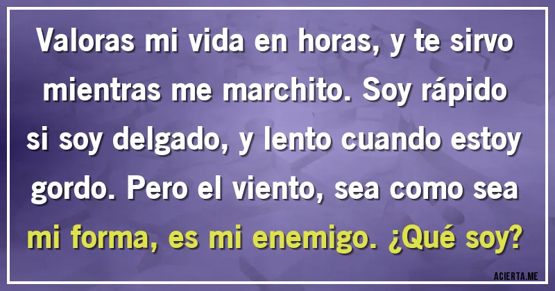 Acertijos - Valoras mi vida en horas, y te sirvo mientras me marchito. Soy rápido si soy delgado, y lento cuando estoy gordo. Pero el viento, sea como sea mi forma, es mi enemigo. ¿Qué soy?