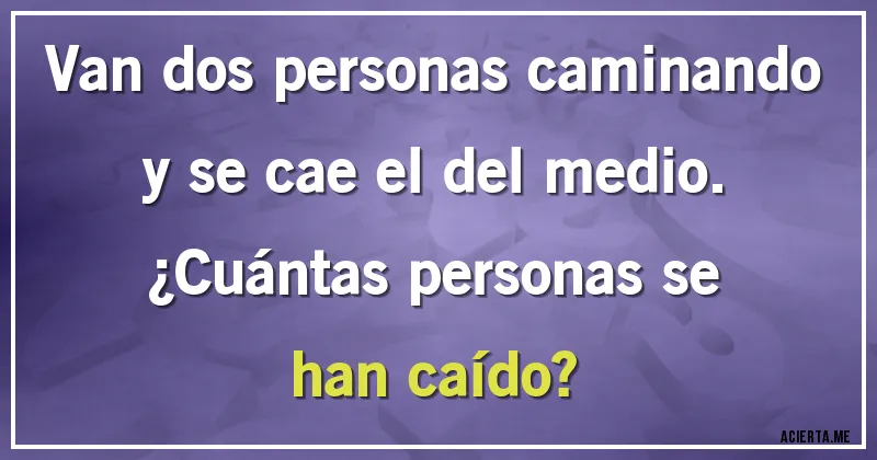 Acertijos - Van dos personas caminando y se cae el del medio.
¿Cuántas personas se han caído?