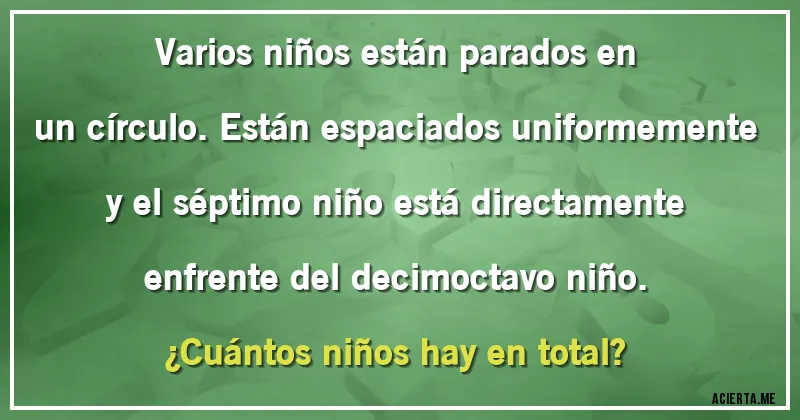 Acertijos - Varios niños están parados en un círculo. Están espaciados uniformemente y el séptimo niño está directamente enfrente del decimoctavo niño. ¿Cuántos niños hay en total?