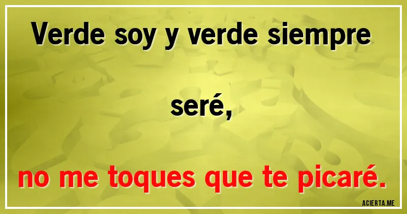 Acertijos - Verde soy y verde siempre seré,
no me toques que te picaré.