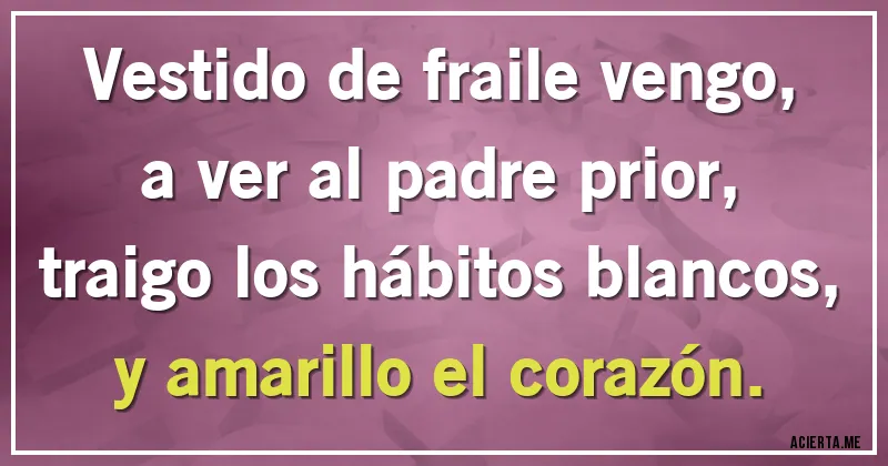 Acertijos - Vestido de fraile vengo,
a ver al padre prior,
traigo los hábitos blancos,
y amarillo el corazón.