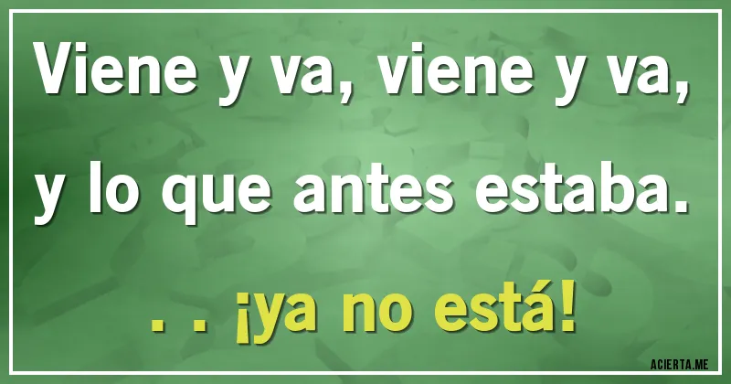 Acertijos - Viene y va, viene y va, y lo que antes estaba... ¡ya no está!