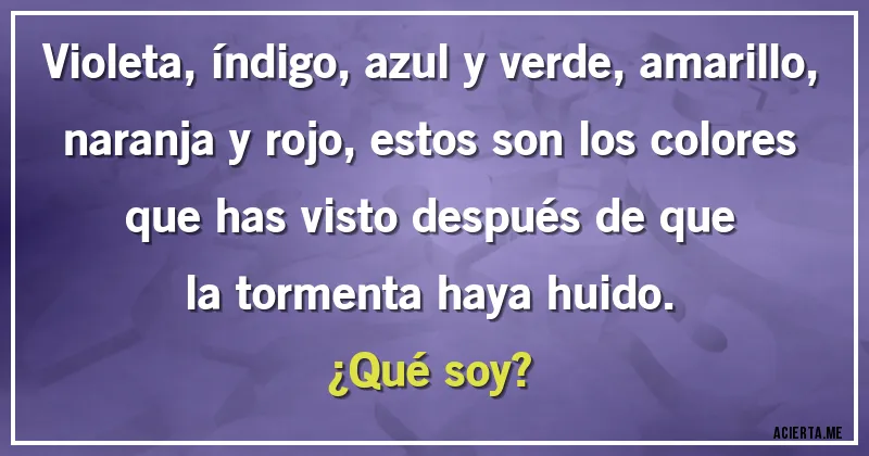 Acertijos - Violeta, índigo, azul y verde, amarillo, naranja y rojo, estos son los colores que has visto después de que la tormenta haya huido. 
¿Qué soy?