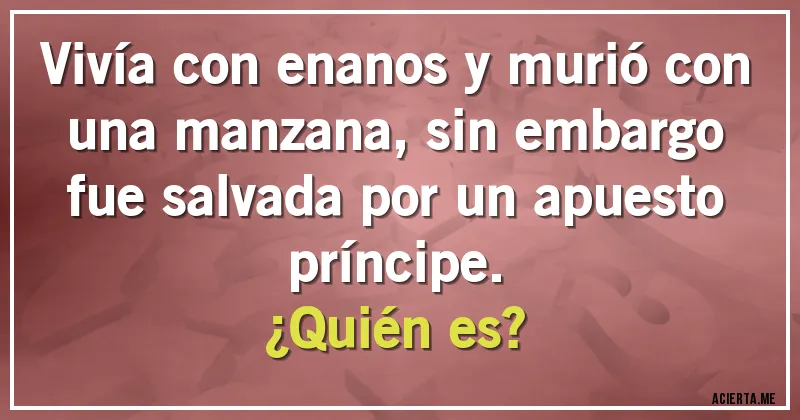 Acertijos - Vivía con enanos y murió con una manzana, sin embargo fue salvada por un apuesto príncipe.
¿Quién es?