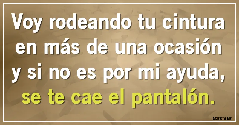 Acertijos - Voy rodeando tu cintura en más de una ocasión y si no es por mi ayuda, se te cae el pantalón.
