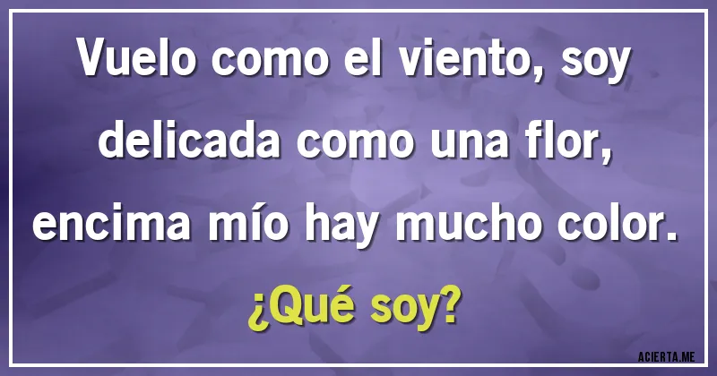 Acertijos - Vuelo como el viento, soy delicada como una flor, encima mío hay mucho color.
¿Qué soy?