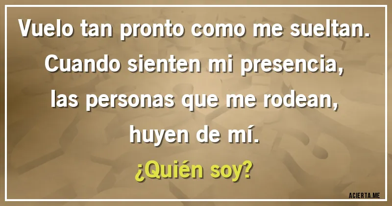 Acertijos - Vuelo tan pronto como me sueltan. Cuando sienten mi presencia, las personas que me rodean, huyen de mí.
¿Quién soy?