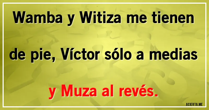 Acertijos - Wamba y Witiza me tienen de pie, Víctor sólo a medias y Muza al revés.