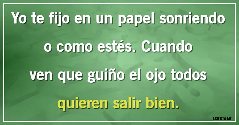 Acertijos - Yo te fijo en un papel sonriendo o como estés. Cuando ven que guiño el ojo todos quieren salir bien.