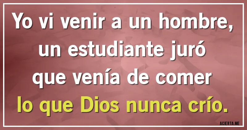 Acertijos - Yo vi venir a un hombre,
un estudiante juró
que venía de comer
lo que Dios nunca crío.