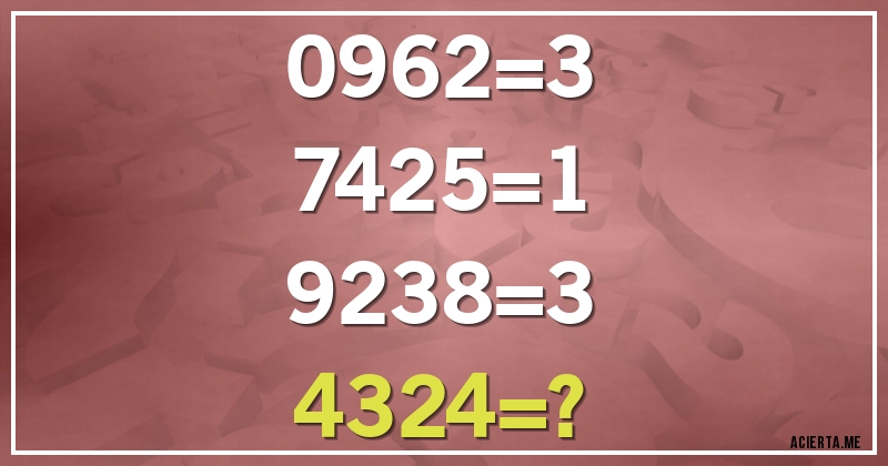Acertijos - 0962=3
7425=1
9238=3
4324=?
